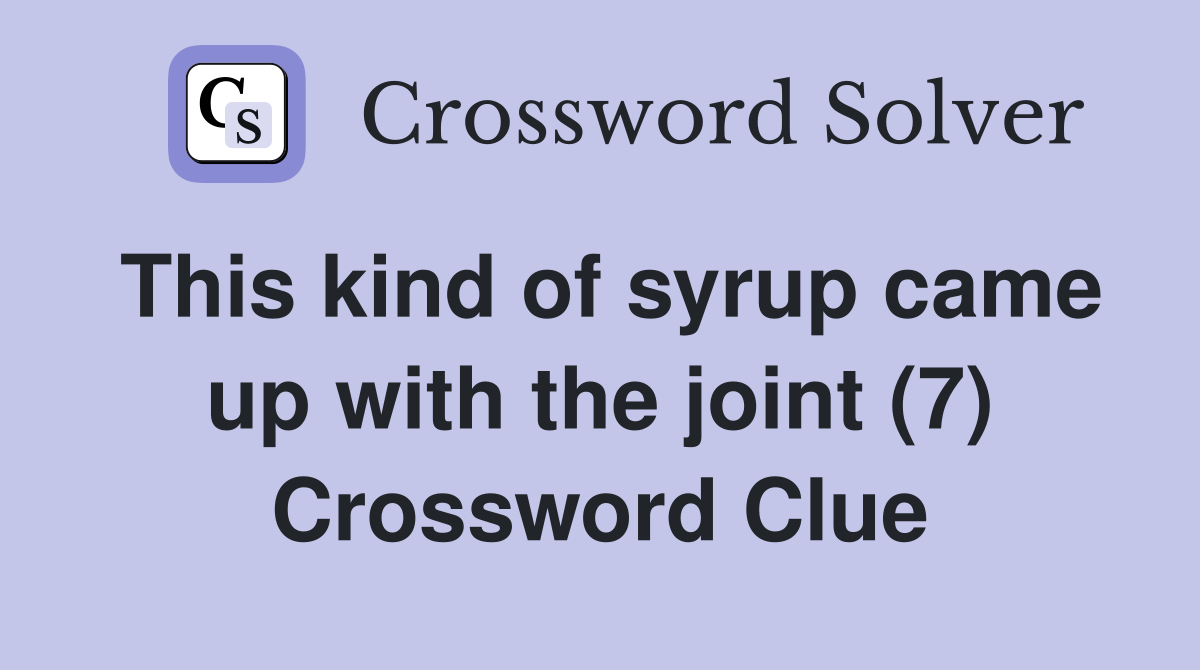 This kind of syrup came up with the joint (7) Crossword Clue Answers